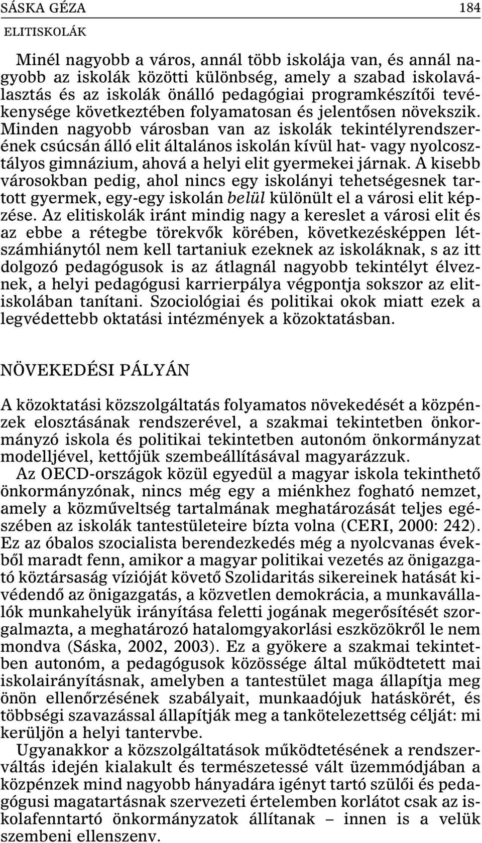 Minden nagyobb városban van az iskolák tekintélyrendszerének csúcsán álló elit általános iskolán kívül hat- vagy nyolcosztályos gimnázium, ahová a helyi elit gyermekei járnak.