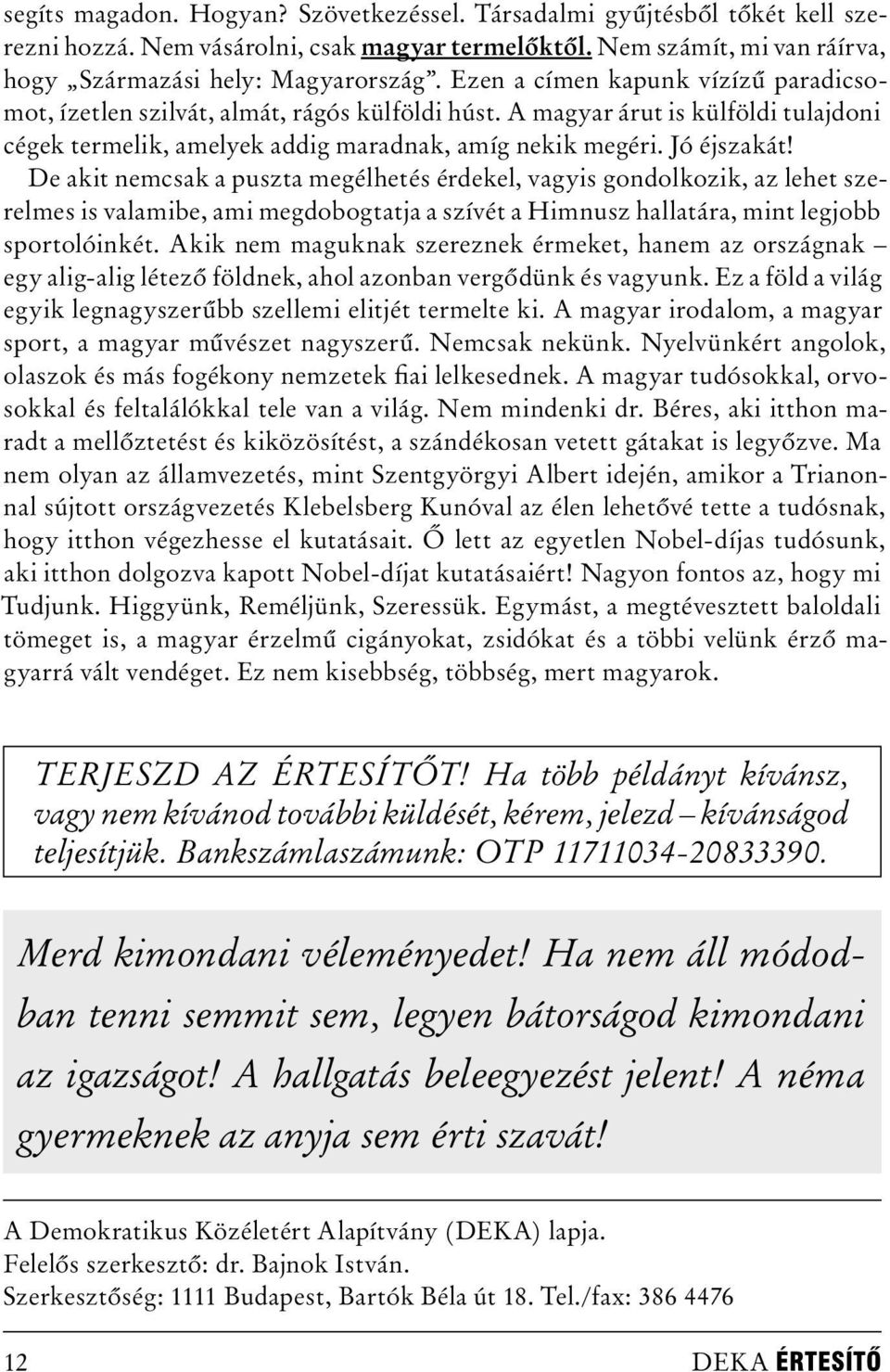 De akit nemcsak a puszta megélhetés érdekel, vagyis gondolkozik, az lehet szerelmes is valamibe, ami megdobogtatja a szívét a Himnusz hallatára, mint legjobb sportolóinkét.