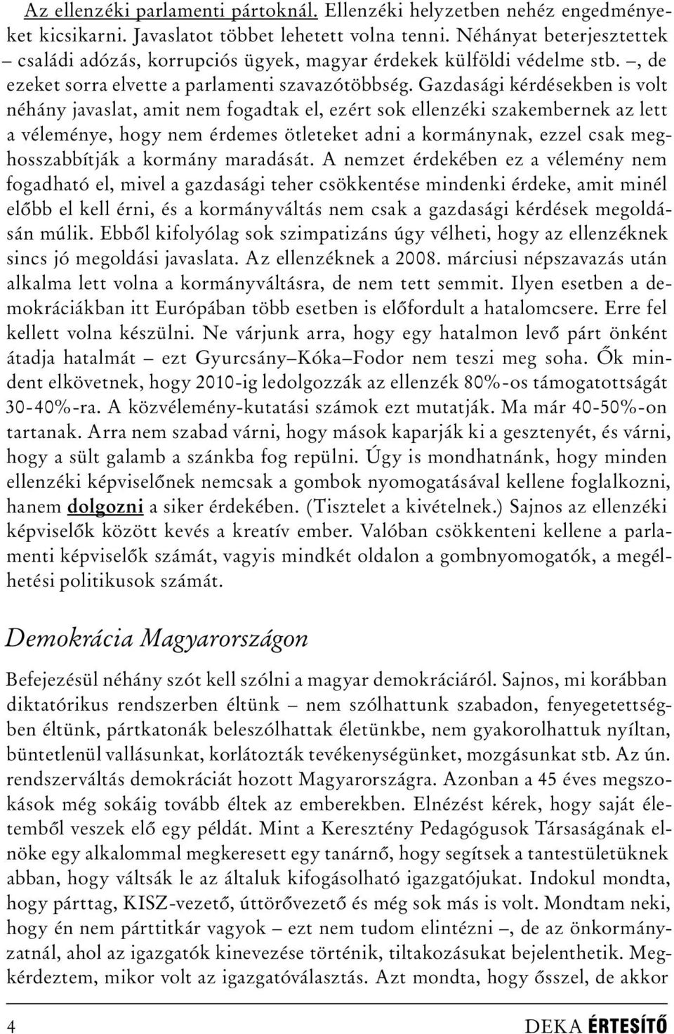 Gazdasági kérdésekben is volt néhány javaslat, amit nem fogadtak el, ezért sok ellenzéki szakembernek az lett a véleménye, hogy nem érdemes ötleteket adni a kormánynak, ezzel csak meghosszabbítják a