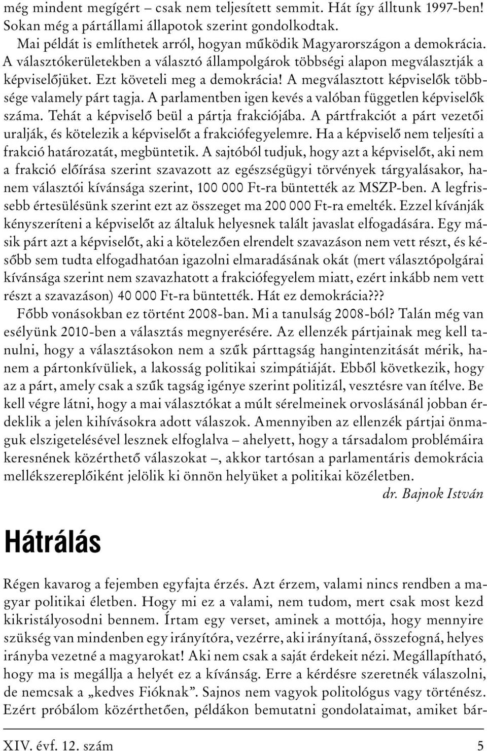 Ezt követeli meg a demokrácia! A megválasztott képviselők többsége valamely párt tagja. A parlamentben igen kevés a valóban független képviselők száma. Tehát a képviselő beül a pártja frakciójába.