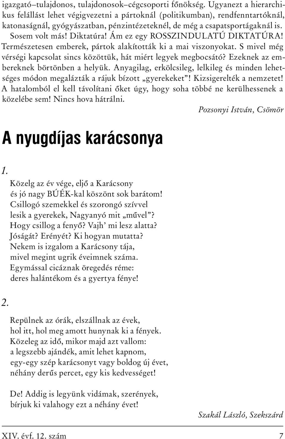 Diktatúra! Ám ez egy ROSSZINDULATÚ DIKTATÚRA! Természetesen emberek, pártok alakították ki a mai viszonyokat. S mivel még vérségi kapcsolat sincs közöttük, hát miért legyek megbocsátó?