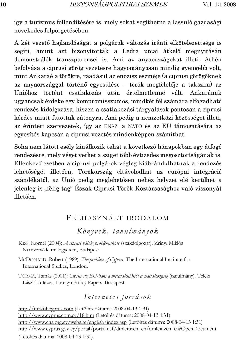 Ami az anyaországokat illeti, Athén befolyása a ciprusi görög vezetésre hagyományosan mindig gyengébb volt, mint Ankaráé a törökre, ráadásul az enózisz eszméje (a ciprusi görögöknek az anyaországgal