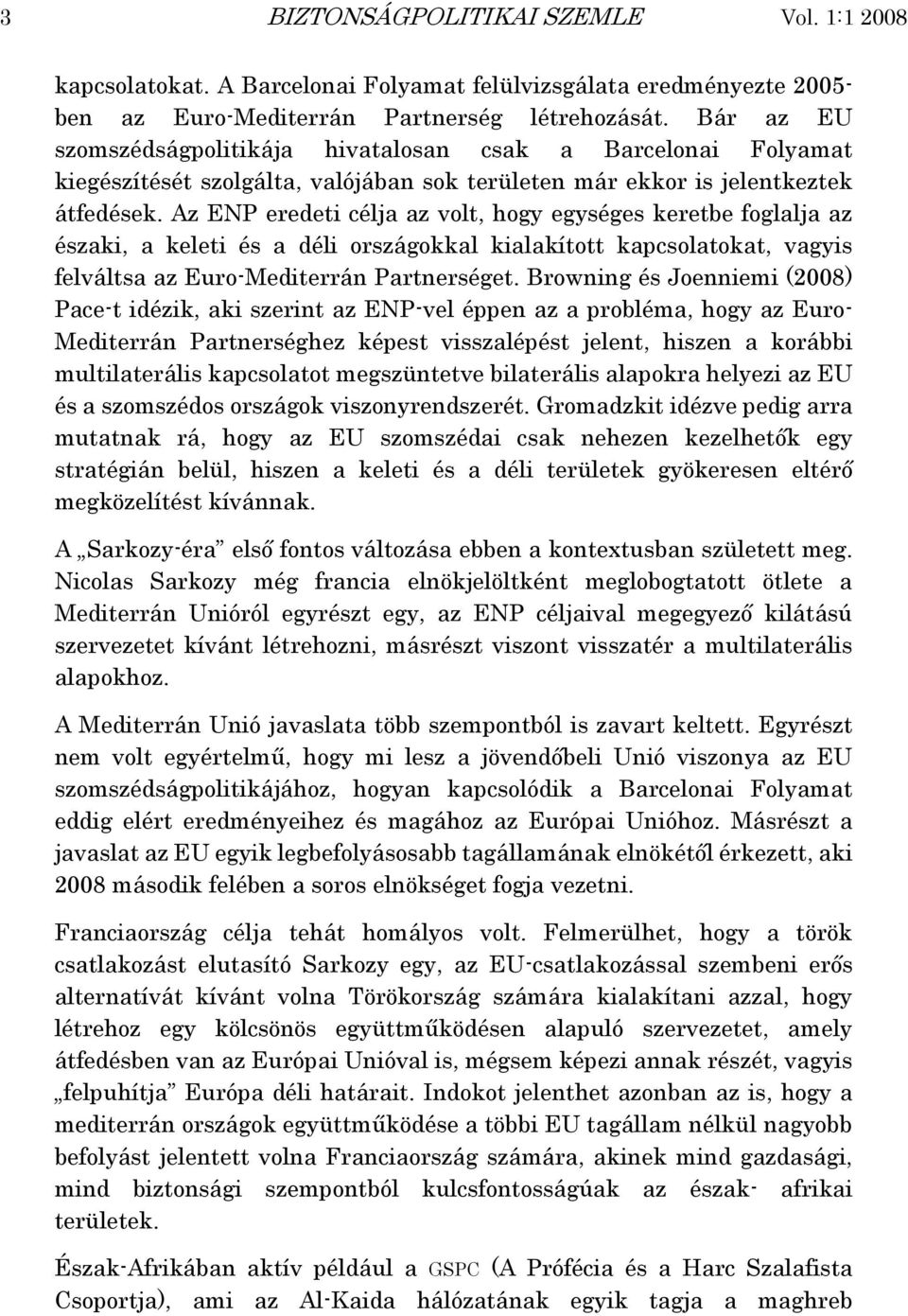 Az ENP eredeti célja az volt, hogy egységes keretbe foglalja az északi, a keleti és a déli országokkal kialakított kapcsolatokat, vagyis felváltsa az Euro-Mediterrán Partnerséget.