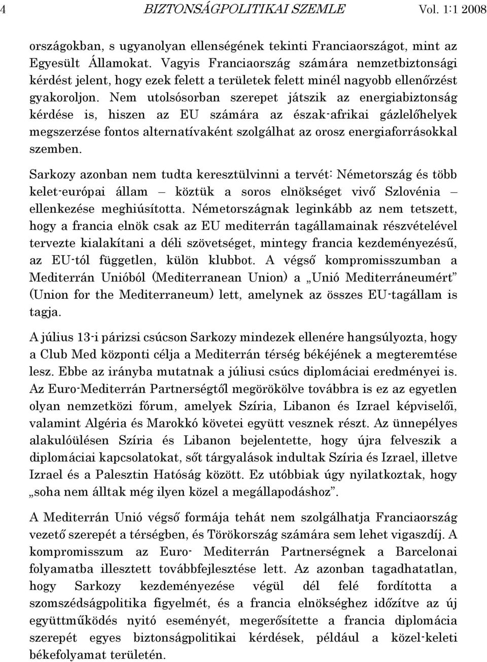 Nem utolsósorban szerepet játszik az energiabiztonság kérdése is, hiszen az EU számára az észak-afrikai gázlelőhelyek megszerzése fontos alternatívaként szolgálhat az orosz energiaforrásokkal szemben.