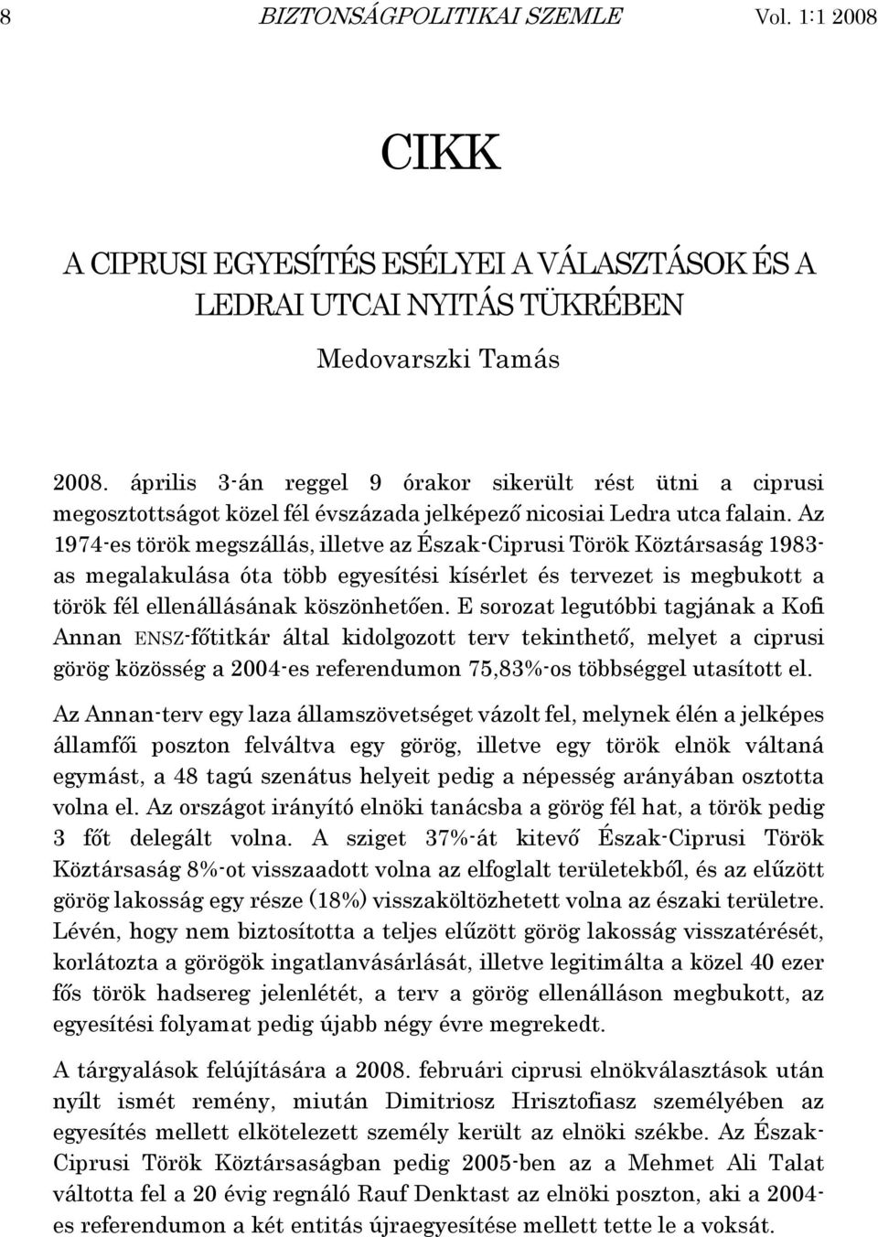 Az 1974-es török megszállás, illetve az Észak-Ciprusi Török Köztársaság 1983- as megalakulása óta több egyesítési kísérlet és tervezet is megbukott a török fél ellenállásának köszönhetően.