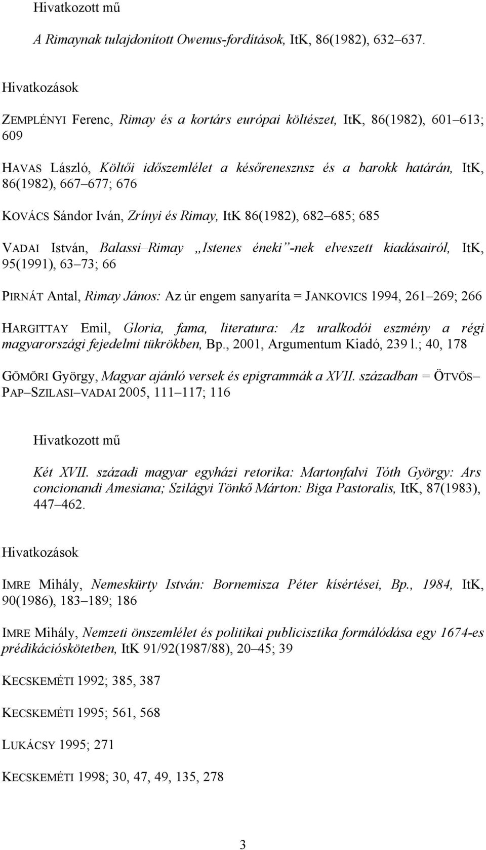 Iván, Zrínyi és Rimay, ItK 86(1982), 682 685; 685 VADAI István, Balassi Rimay Istenes éneki -nek elveszett kiadásairól, ItK, 95(1991), 63 73; 66 PIRNÁT Antal, Rimay János: Az úr engem sanyaríta =