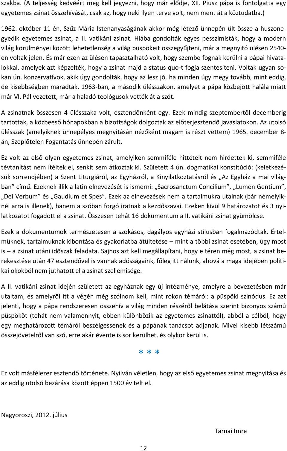 Hiába gondolták egyes pesszimisták, hogy a modern világ körülményei között lehetetlenség a világ püspökeit összegyűjteni, már a megnyitó ülésen 2540- en voltak jelen.