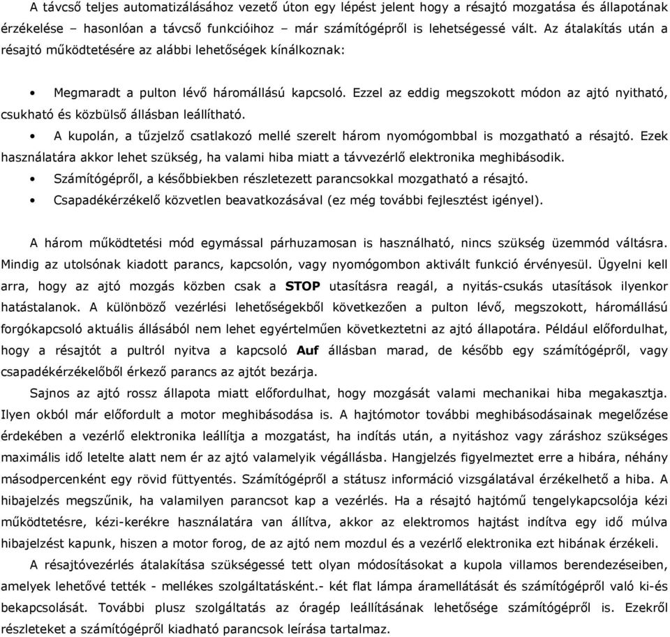 Ezzel az eddig megszokott módon az ajtó nyitható, csukható és közbülsı állásban leállítható. A kupolán, a tőzjelzı csatlakozó mellé szerelt három nyomógombbal is mozgatható a résajtó.