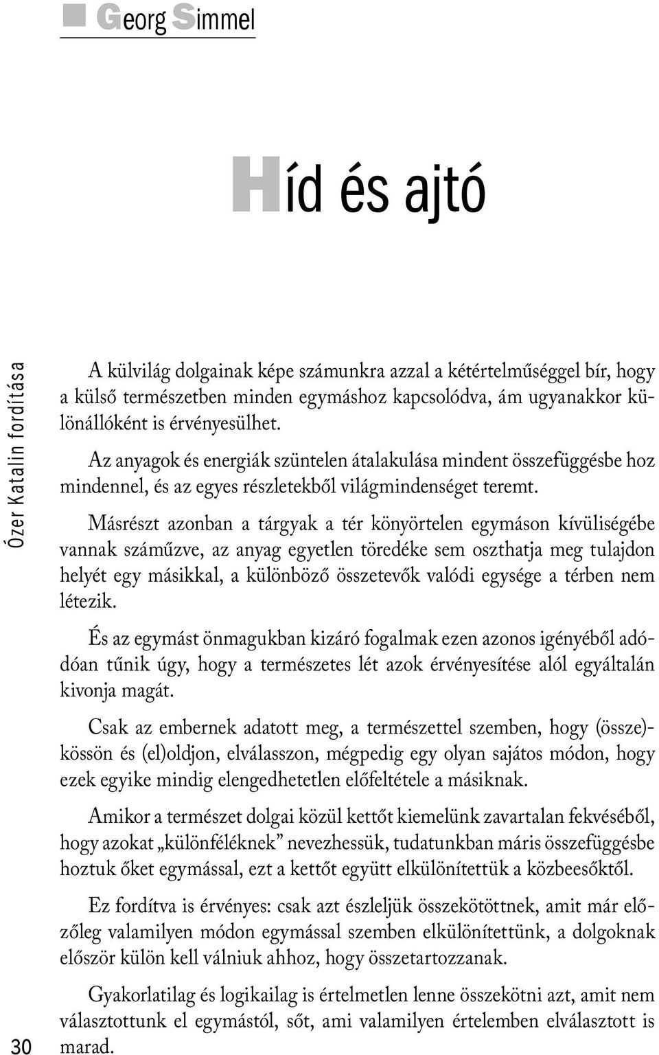 Másrészt azonban a tárgyak a tér könyörtelen egymáson kívüliségébe vannak száműzve, az anyag egyetlen töredéke sem oszthatja meg tulajdon helyét egy másikkal, a különböző összetevők valódi egysége a