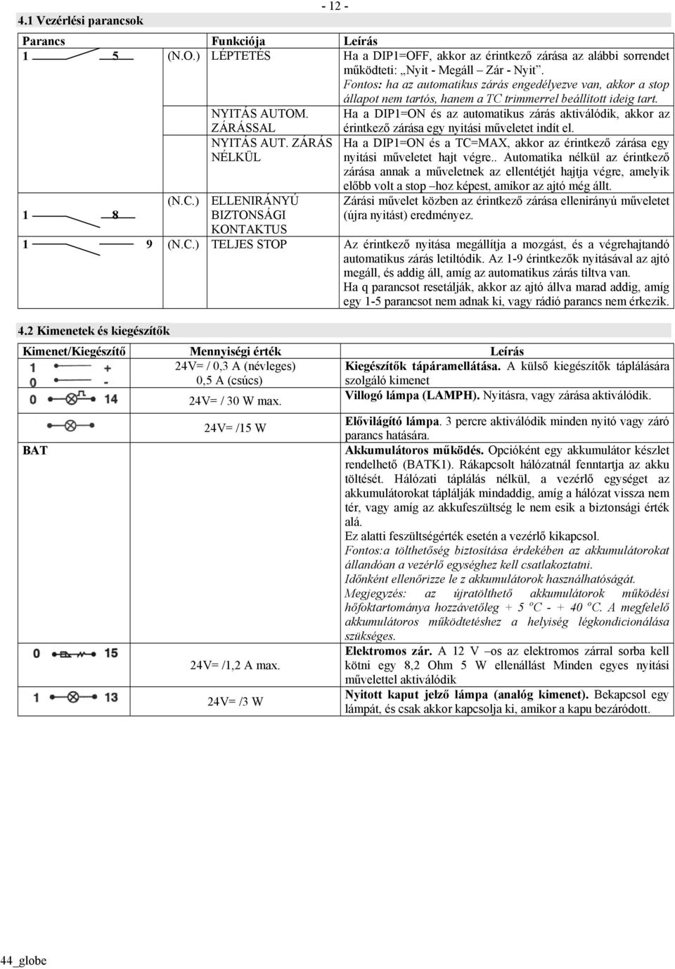 Ha a DIP1=ON és az automatikus zárás aktiválódik, akkor az 1 8 ZÁRÁSSAL NYITÁS AUT. ZÁRÁS NÉLKÜL (N.C.) ELLENIRÁNYÚ BIZTONSÁGI KONTAKTUS érintkező zárása egy nyitási műveletet indít el.