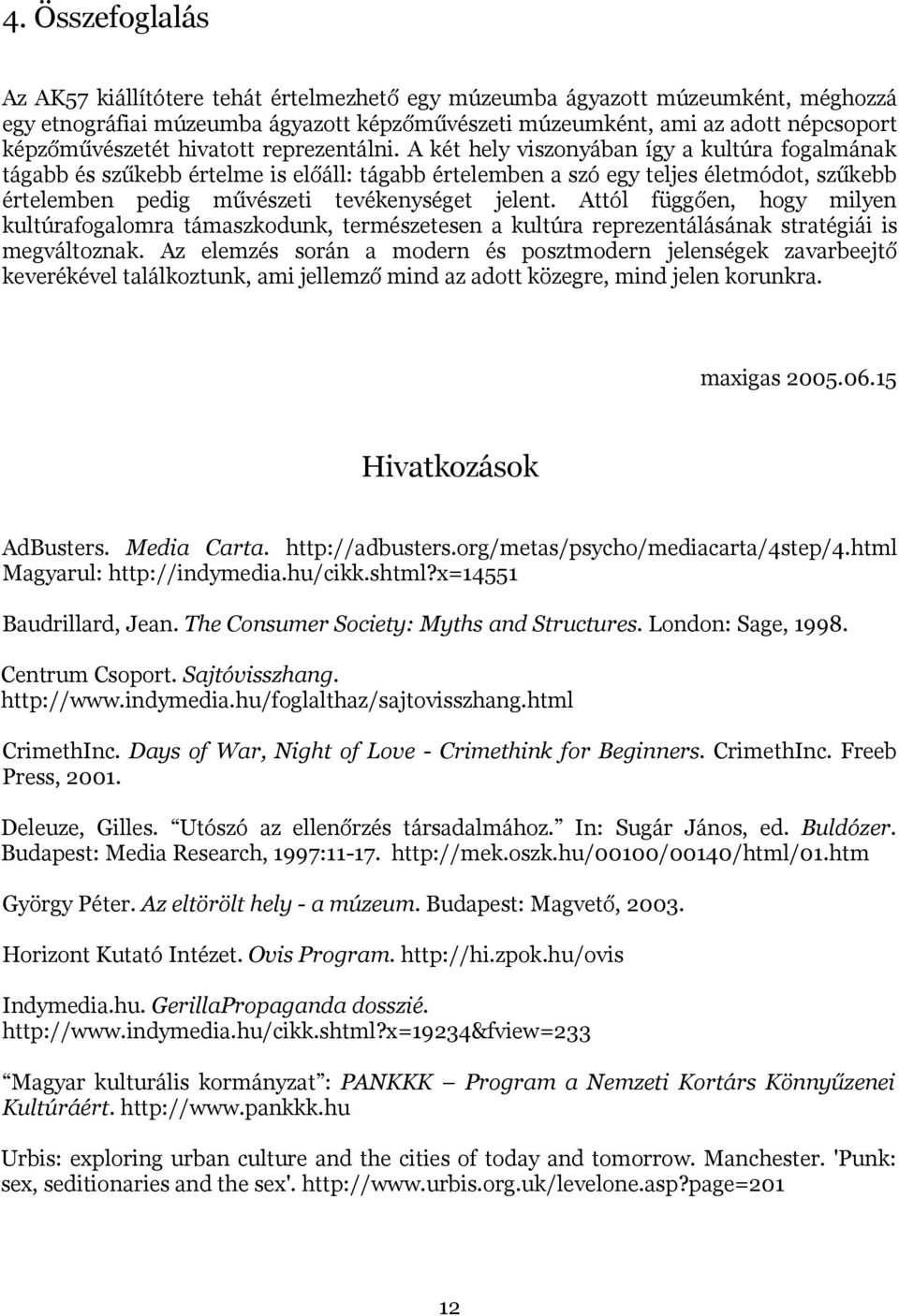 A két hely viszonyában így a kultúra fogalmának tágabb és szűkebb értelme is előáll: tágabb értelemben a szó egy teljes életmódot, szűkebb értelemben pedig művészeti tevékenységet jelent.