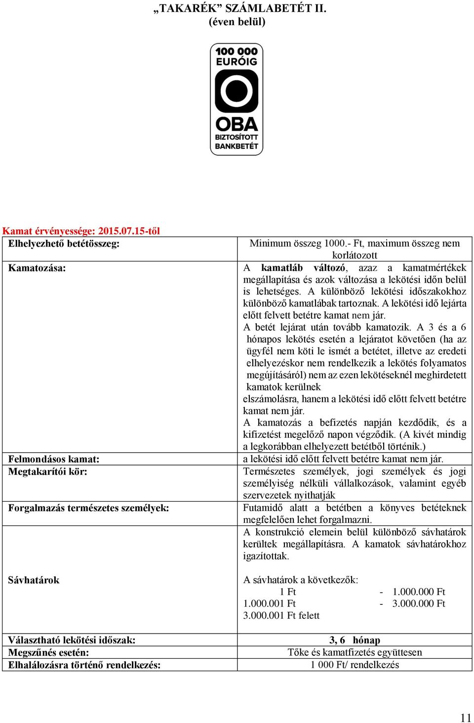 - Ft, maximum összeg nem korlátozott Kamatozása: A kamatláb változó, azaz a kamatmértékek megállapítása és azok változása a lekötési időn belül is lehetséges.