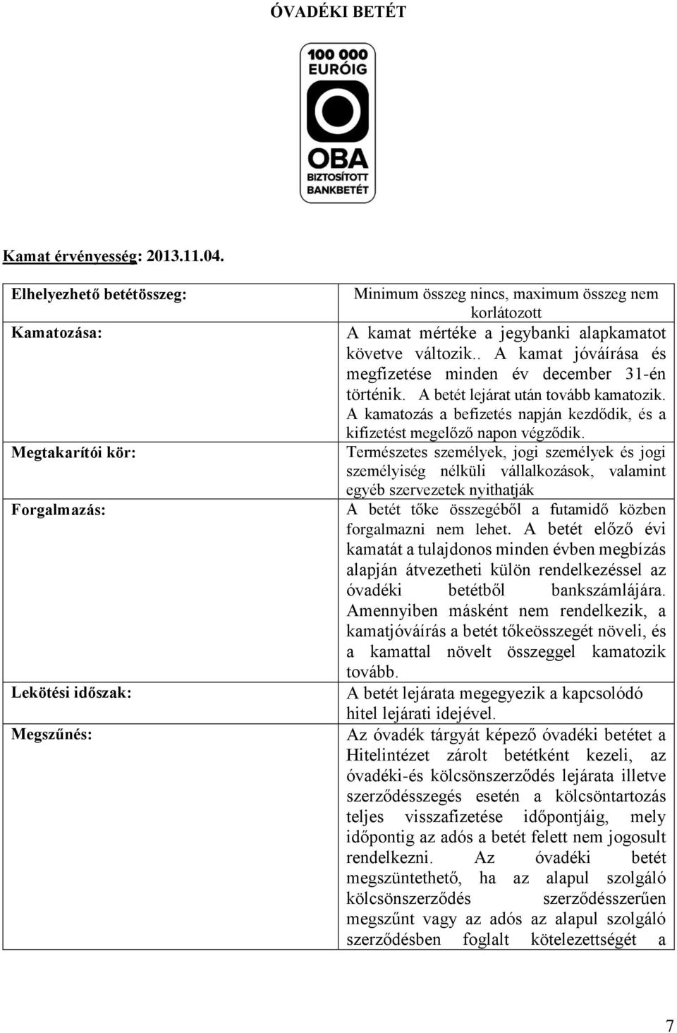 változik.. A kamat jóváírása és megfizetése minden év december 31-én történik. A betét lejárat után tovább kamatozik. A kamatozás a befizetés napján kezdődik, és a kifizetést megelőző napon végződik.