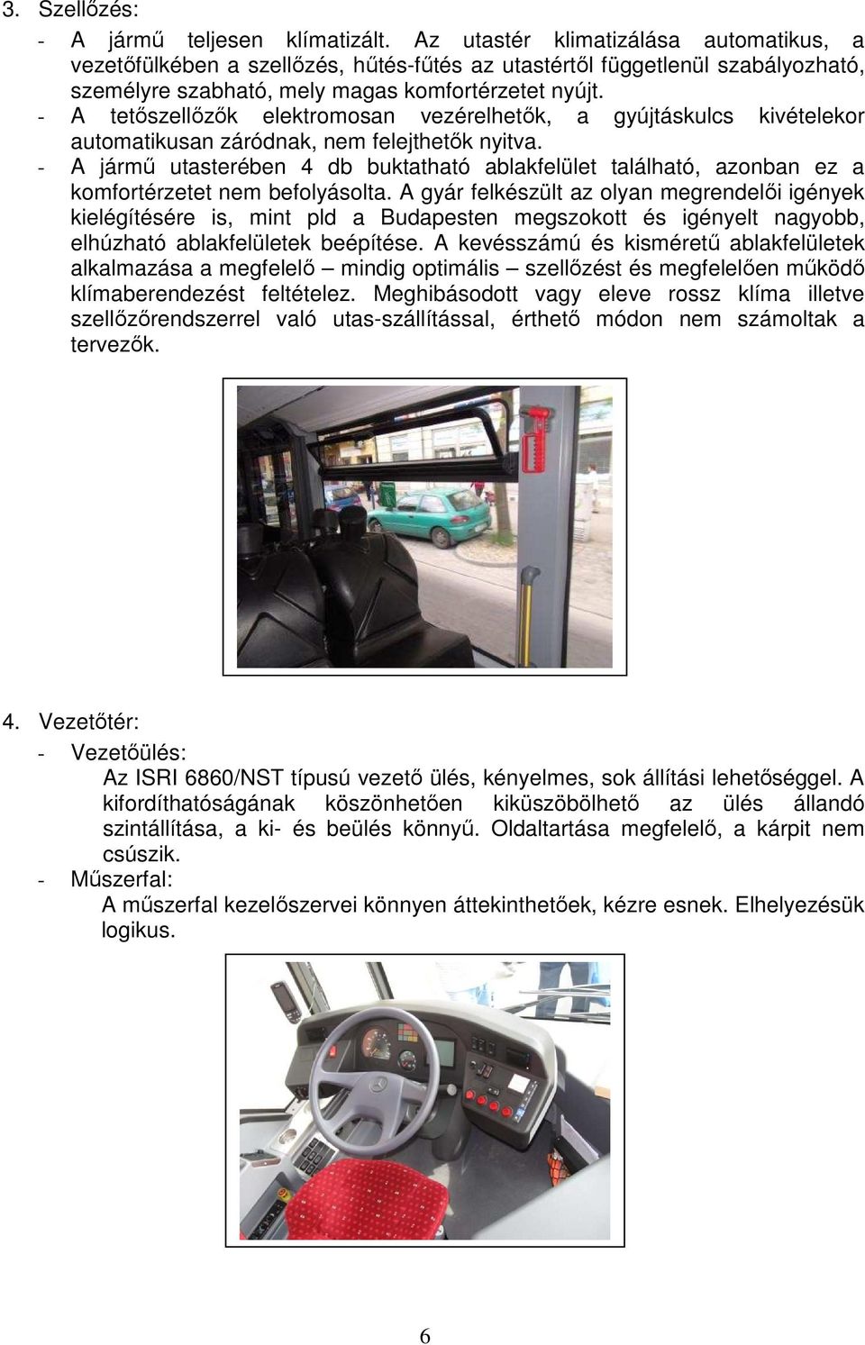 - A tetıszellızık elektromosan vezérelhetık, a gyújtáskulcs kivételekor automatikusan záródnak, nem felejthetık nyitva.