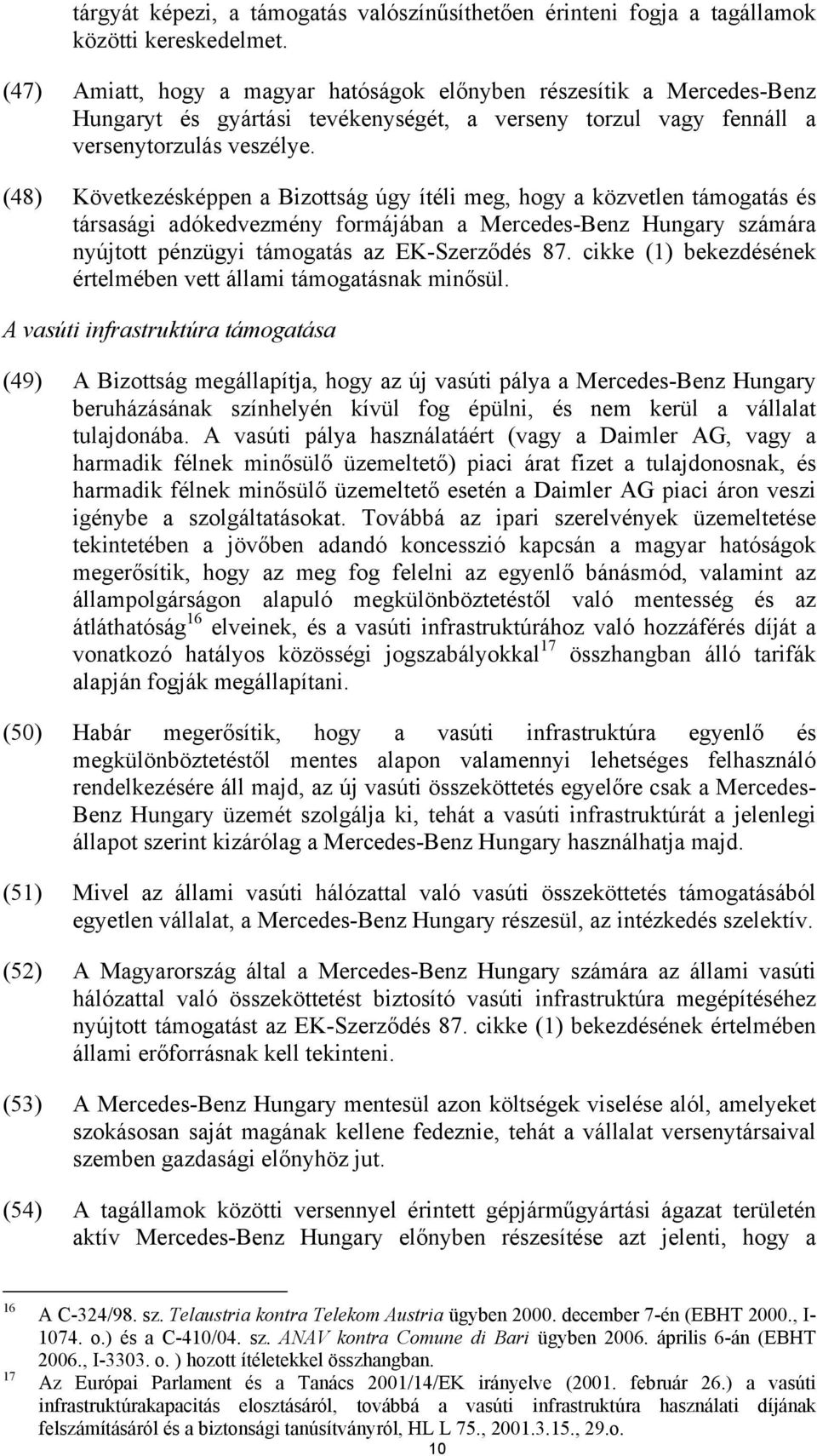 (48) Következésképpen a Bizottság úgy ítéli meg, hogy a közvetlen támogatás és társasági adókedvezmény formájában a Mercedes-Benz Hungary számára nyújtott pénzügyi támogatás az EK-Szerződés 87.