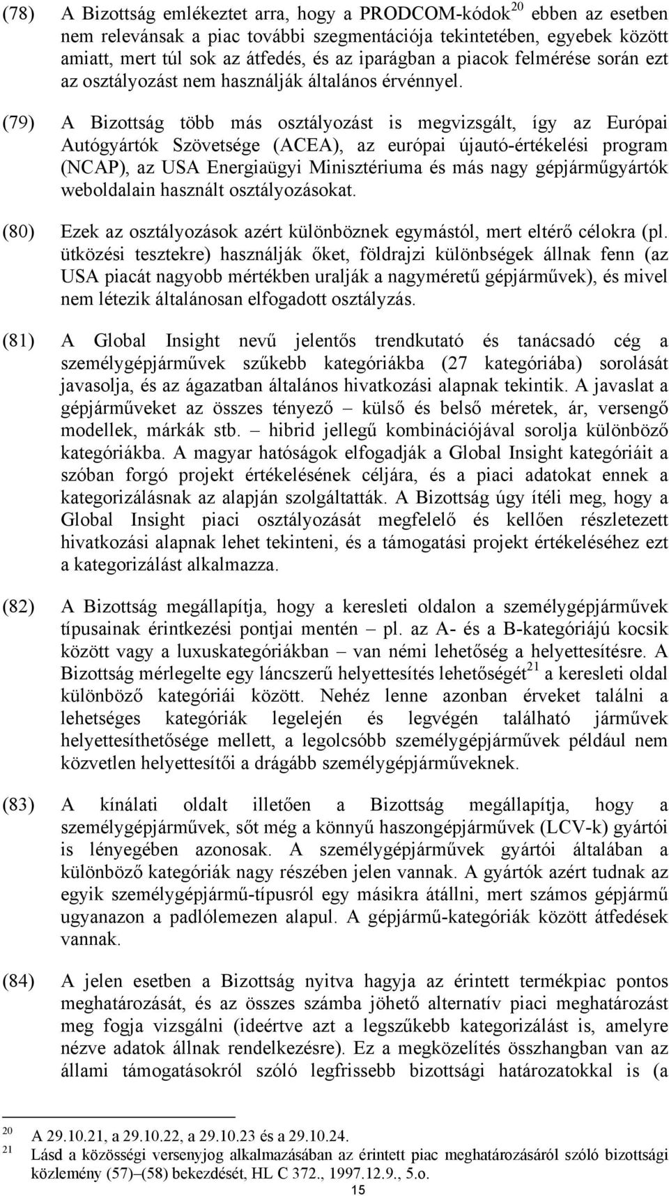 (79) A Bizottság több más osztályozást is megvizsgált, így az Európai Autógyártók Szövetsége (ACEA), az európai újautó-értékelési program (NCAP), az USA Energiaügyi Minisztériuma és más nagy