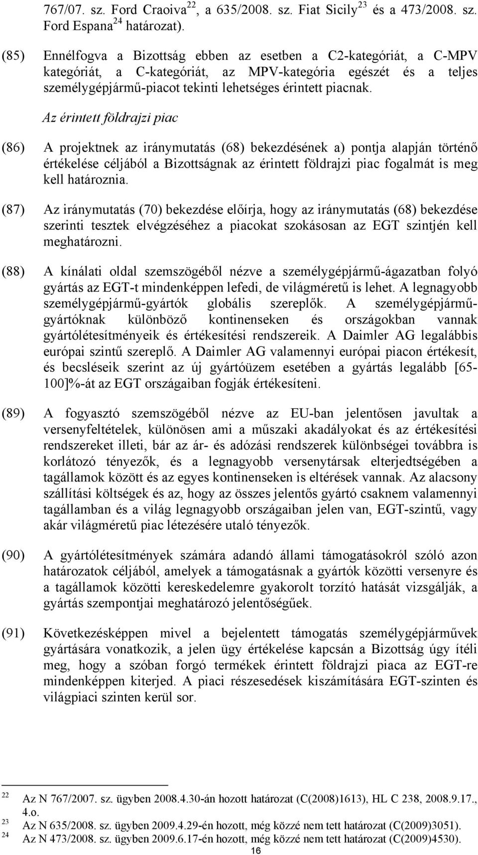 Az érintett földrajzi piac (86) A projektnek az iránymutatás (68) bekezdésének a) pontja alapján történő értékelése céljából a Bizottságnak az érintett földrajzi piac fogalmát is meg kell határoznia.