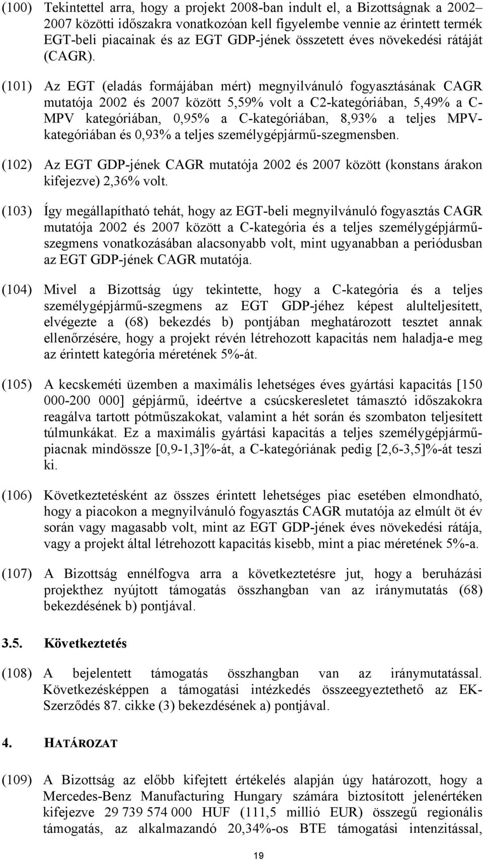 (101) Az EGT (eladás formájában mért) megnyilvánuló fogyasztásának CAGR mutatója 2002 és 2007 között 5,59% volt a C2-kategóriában, 5,49% a C- MPV kategóriában, 0,95% a C-kategóriában, 8,93% a teljes