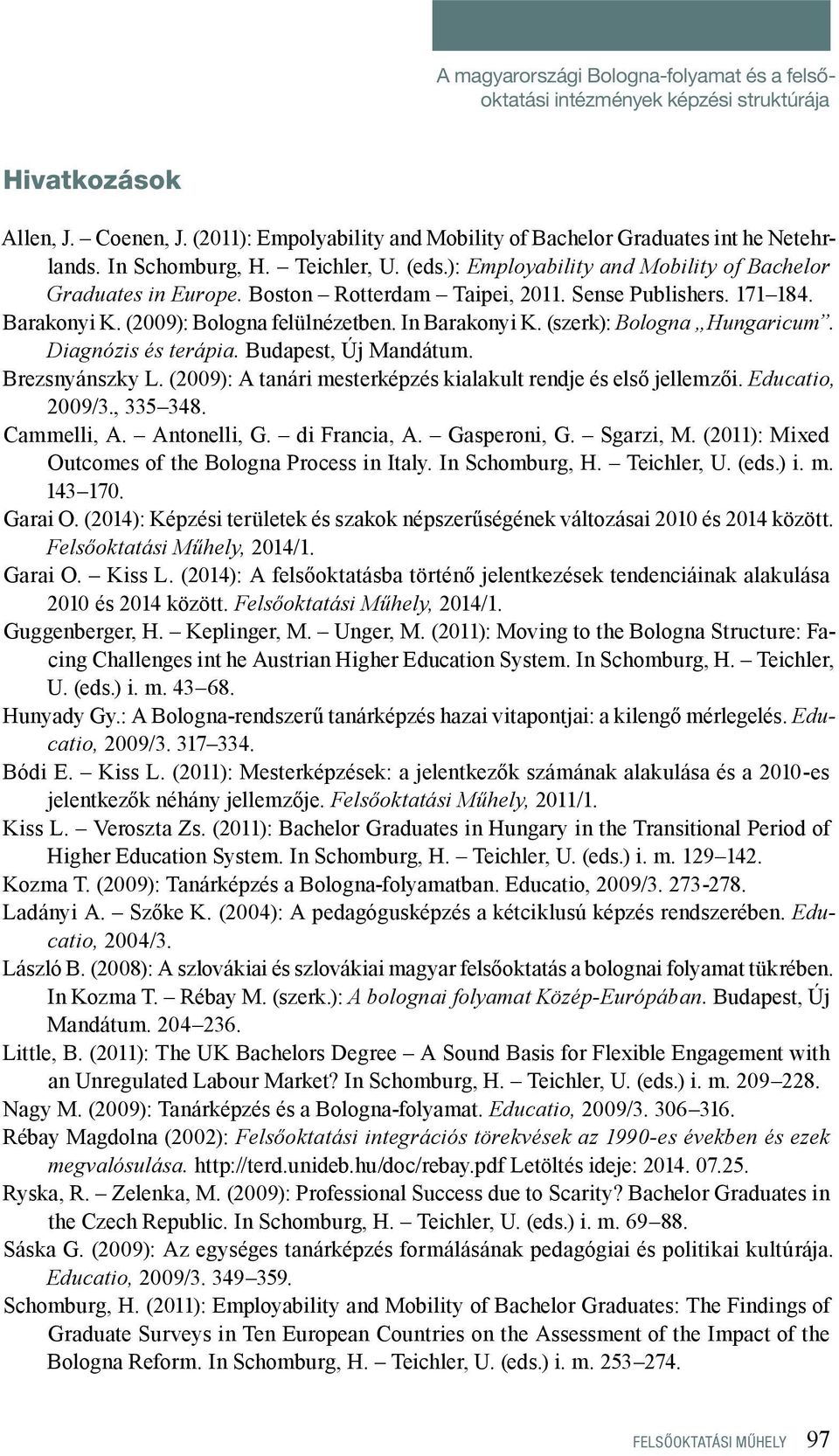 In Barakonyi K. (szerk): Bologna Hungaricum. Diagnózis és terápia. Budapest, Új Mandátum. Brezsnyánszky L. (2009): A tanári mesterképzés kialakult rendje és első jellemzői. Educatio, 2009/3., 335 348.