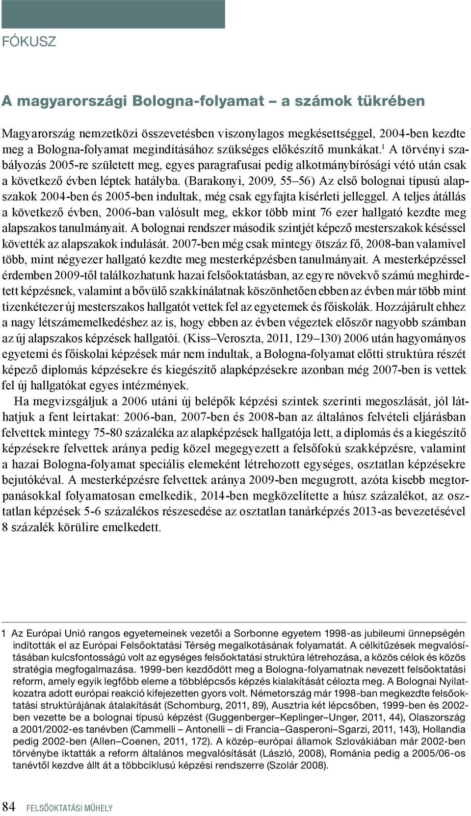 (Barakonyi, 2009, 55 56) Az első bolognai típusú alapszakok 2004-ben és 2005-ben indultak, még csak egyfajta kísérleti jelleggel.