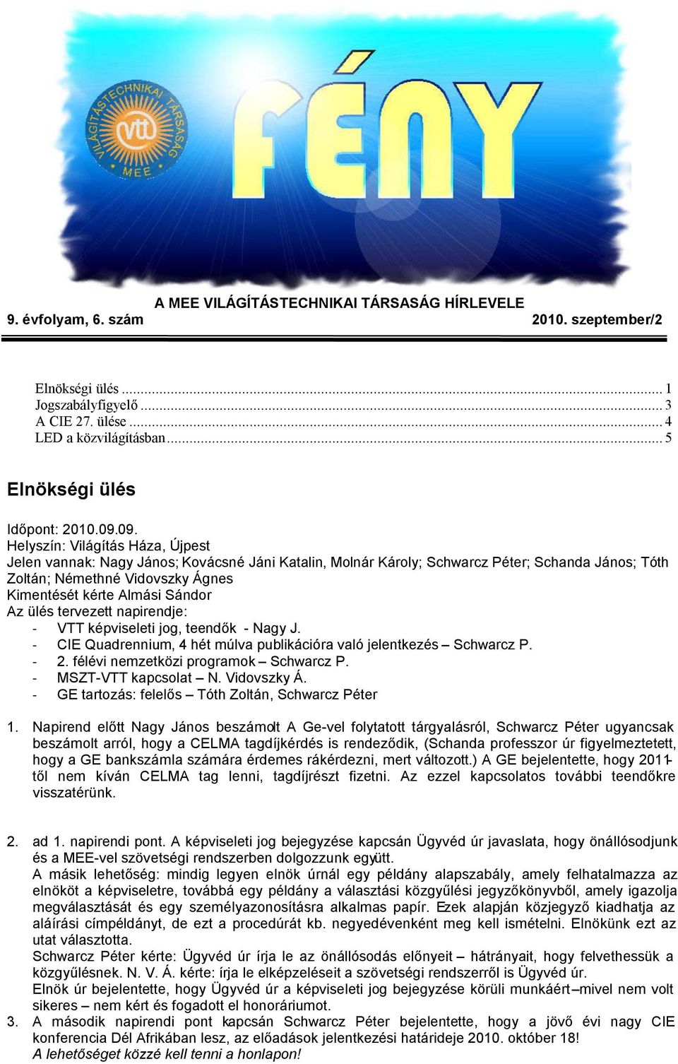 09. Helyszín: Világítás Háza, Újpest Jelen vannak: Nagy János; Kovácsné Jáni Katalin, Molnár Károly; Schwarcz Péter; Schanda János; Tóth Zoltán; Némethné Vidovszky Ágnes Kimentését kérte Almási