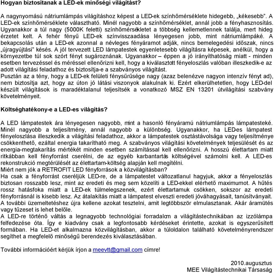 A fehér fényű LED-ek színvisszaadása lényegesen jobb, mint nátriumlámpáké. A bekapcsolás után a LED-ek azonnal a névleges fényáramot adják, nincs bemelegedési időszak, nincs újragyújtási késés.