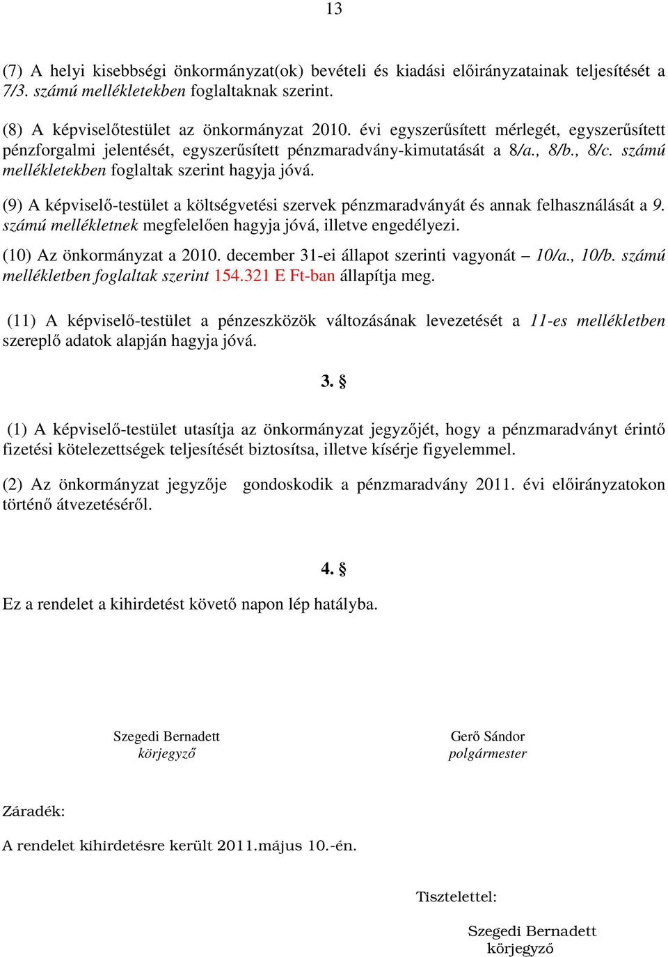 (9) A képviselő-testület a költségvetési szervek pénzmaradványát és annak felhasználását a 9. számú mellékletnek megfelelően hagyja jóvá, illetve engedélyezi. (10) Az önkormányzat a 2010.