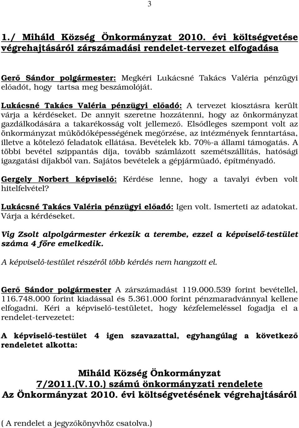 Lukácsné Takács Valéria pénzügyi előadó: A tervezet kiosztásra került várja a kérdéseket. De annyit szeretne hozzátenni, hogy az önkormányzat gazdálkodására a takarékosság volt jellemező.