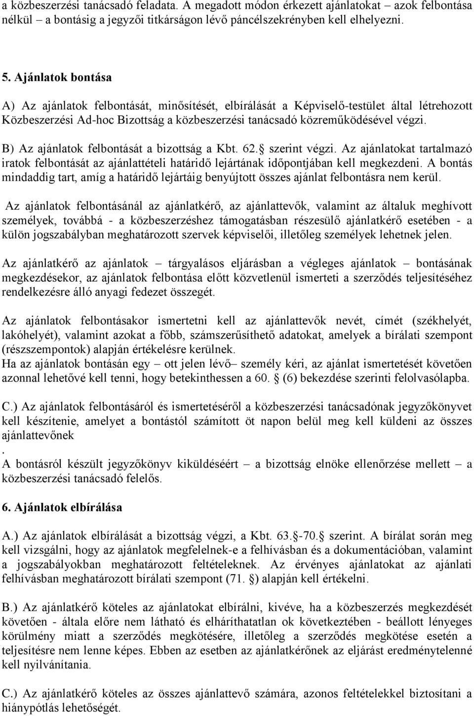 B) Az ajánlatok felbontását a bizottság a Kbt. 62. szerint végzi. Az ajánlatokat tartalmazó iratok felbontását az ajánlattételi határidő lejártának időpontjában kell megkezdeni.