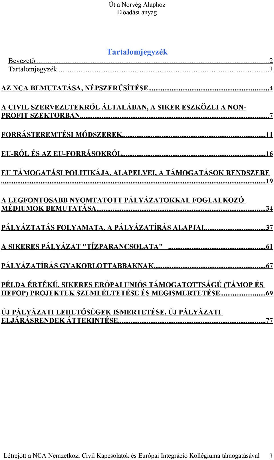 .. 34 PÁLYÁZTATÁS FOLYAMATA, A PÁLYÁZATÍRÁS ALAPJAI... 37 A SIKERES PÁLYÁZAT "TÍZPARANCSOLATA"... 61 PÁLYÁZATÍRÁS GYAKORLOTTABBAKNAK.