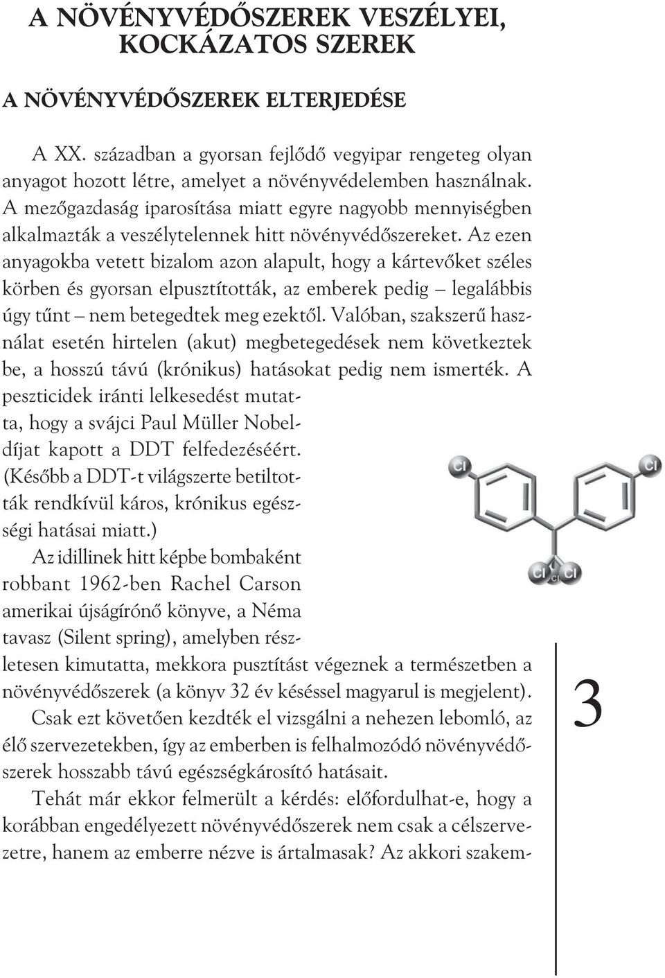 Az ezen anyagokba vetett bizalom azon alapult, hogy a kártevõket széles körben és gyorsan elpusztították, az emberek pedig legalábbis úgy tûnt nem betegedtek meg ezektõl.