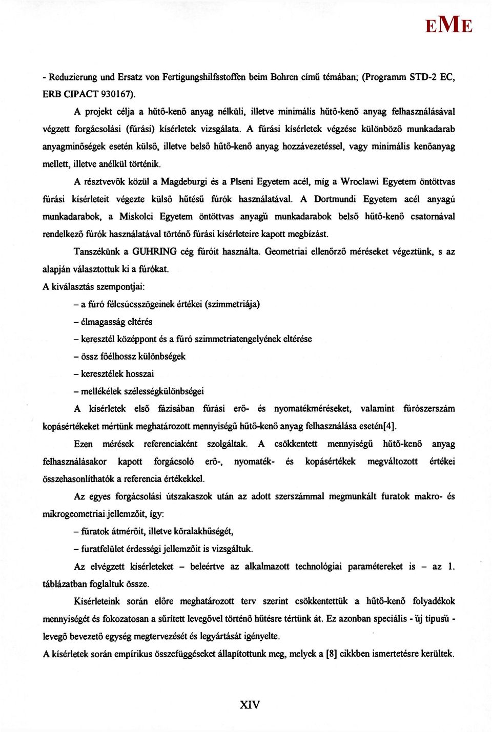 A fúrási kísérletek végzése különböző munkadarab anyagminőségek esetén külső, illetve belső hűtő-kenő anyag hozzávezetéssel, vagy minimális kenőanyag mellett, illetve anélkül történik.