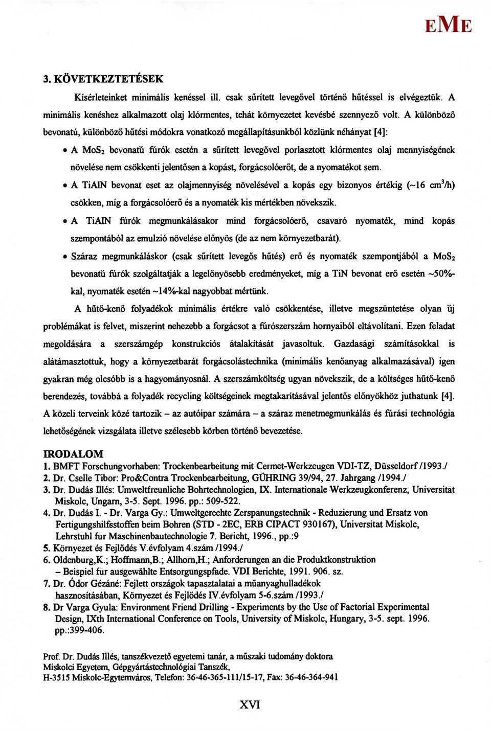 A különböző bevonatú, különböző hűtési módokra vonatkozó megállapításunkból közlünk néhányat [4]: A os 2 bevonatú fúrók esetén a sűrített levegővel porlasztott klórmentes olaj mennyiségének növelése