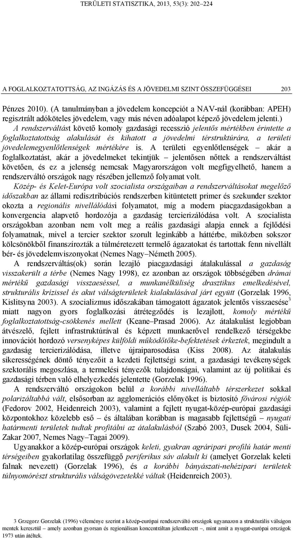 ) A rendszerváltást követő komoly gazdasági recesszió jelentős mértékben érintette a foglalkoztatottság alakulását és kihatott a jövedelmi térstruktúrára, a területi jövedelemegyenlőtlenségek