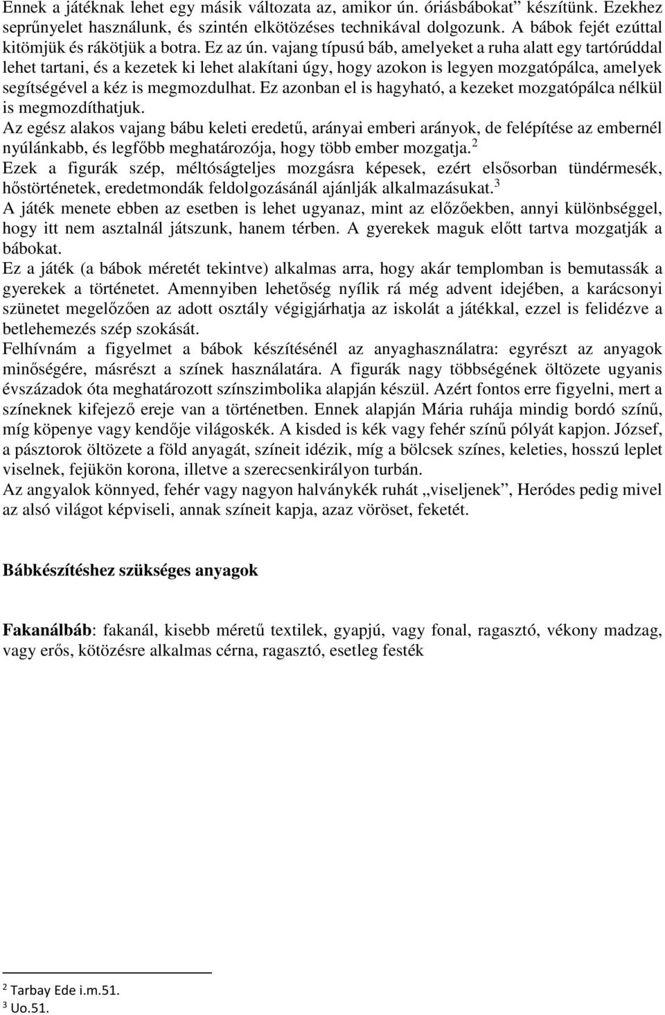 vajang típusú báb, amelyeket a ruha alatt egy tartórúddal lehet tartani, és a kezetek ki lehet alakítani úgy, hogy azokon is legyen mozgatópálca, amelyek segítségével a kéz is megmozdulhat.