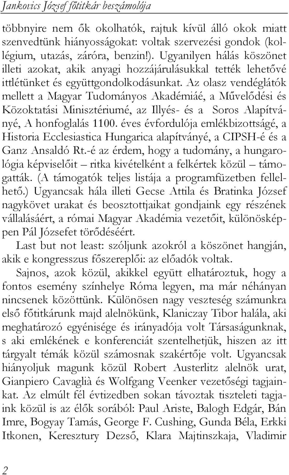 Az olasz vendéglátók mellett a Magyar Tudományos Akadémiáé, a Művelődési és Közoktatási Minisztériumé, az Illyés- és a Soros Alapítványé, A honfoglalás 1100.