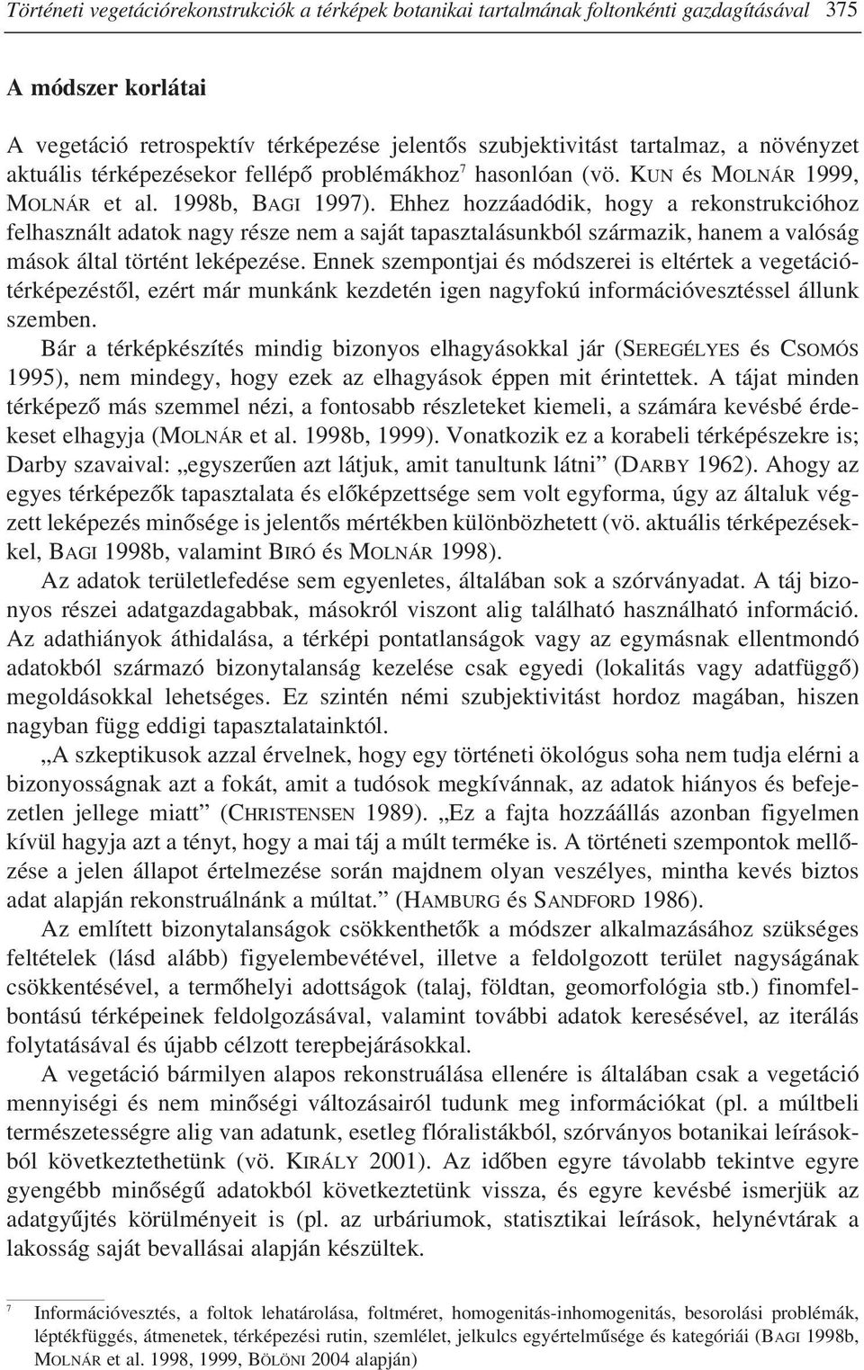 Ehhez hozzáadódik, hogy a rekonstrukcióhoz felhasznált adatok nagy része nem a saját tapasztalásunkból származik, hanem a valóság mások által történt leképezése.