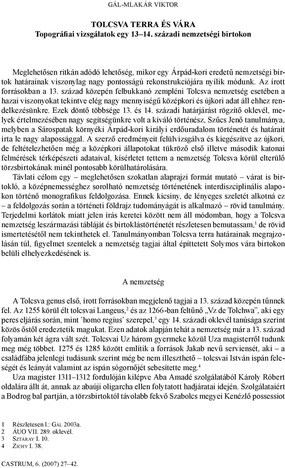 Az írott forrásokban a 13. század közepén felbukkanó zempléni Tolcsva nemzetség esetében a hazai viszonyokat tekintve elég nagy mennyiségű középkori és újkori adat áll ehhez rendelkezésünkre.