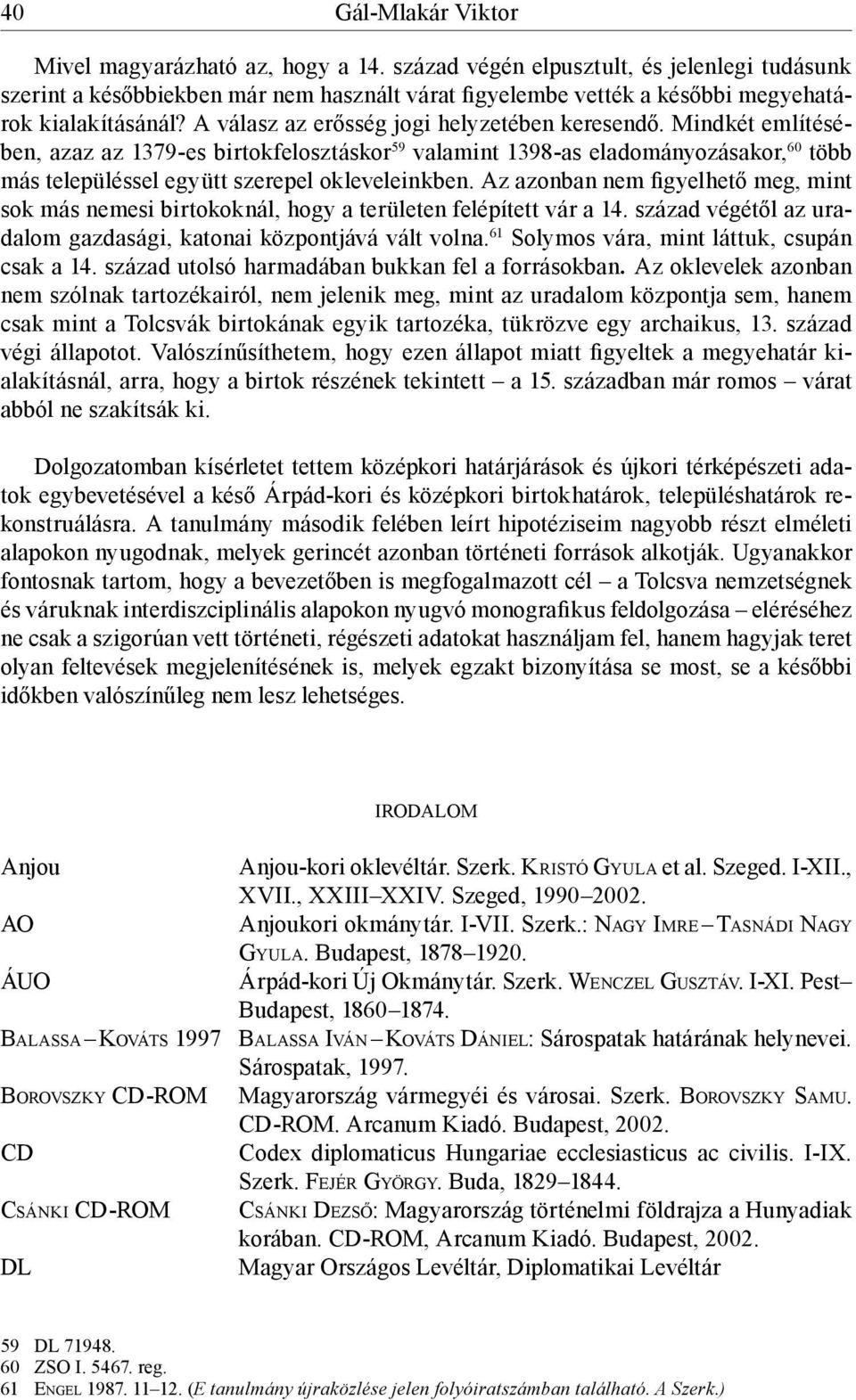 Mindkét említésében, azaz az 1379-es birtokfelosztáskor 59 valamint 1398-as eladományozásakor, 60 több más településsel együtt szerepel okleveleinkben.