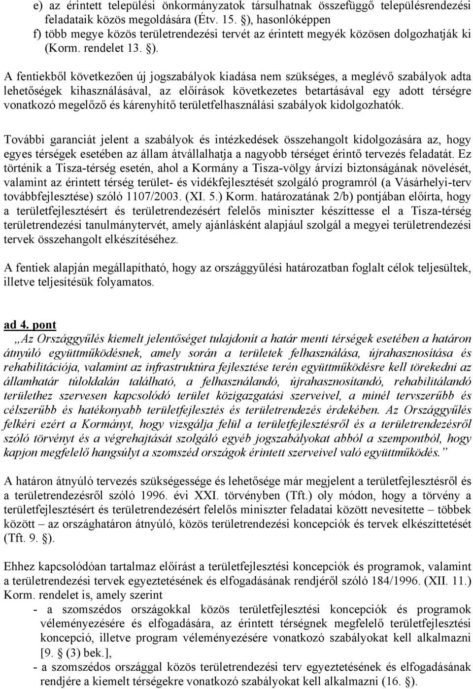 A fentiekből következően új jogszabályok kiadása nem szükséges, a meglévő szabályok adta lehetőségek kihasználásával, az előírások következetes betartásával egy adott térségre vonatkozó megelőző és