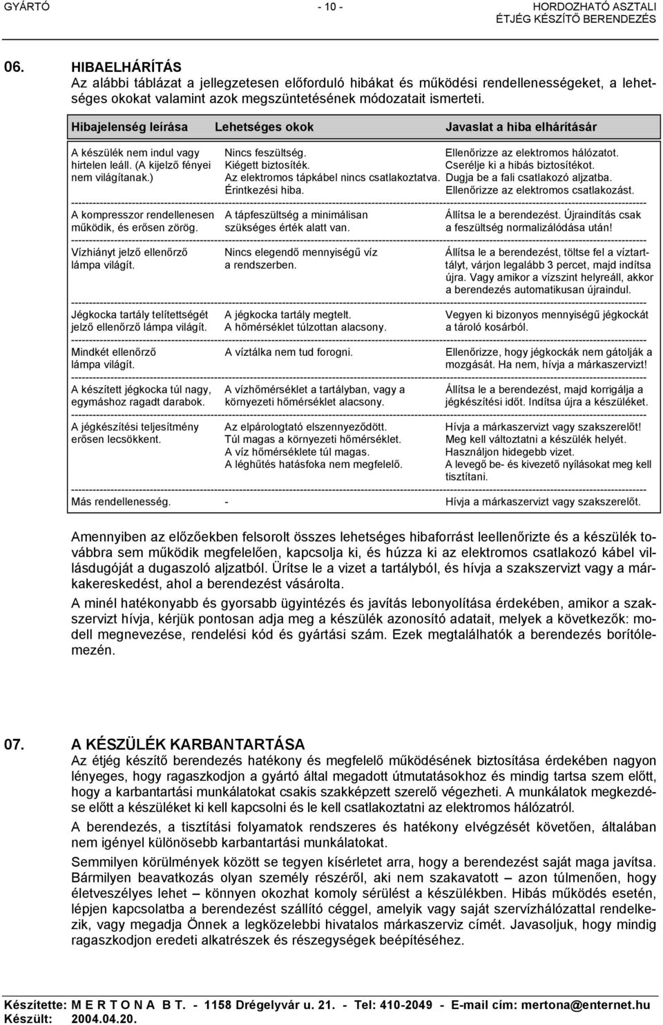 Hibajelenség leírása Lehetséges okok Javaslat a hiba elhárításár A készülék nem indul vagy Nincs feszültség. Ellenőrizze az elektromos hálózatot. hirtelen leáll. (A kijelző fényei Kiégett biztosíték.