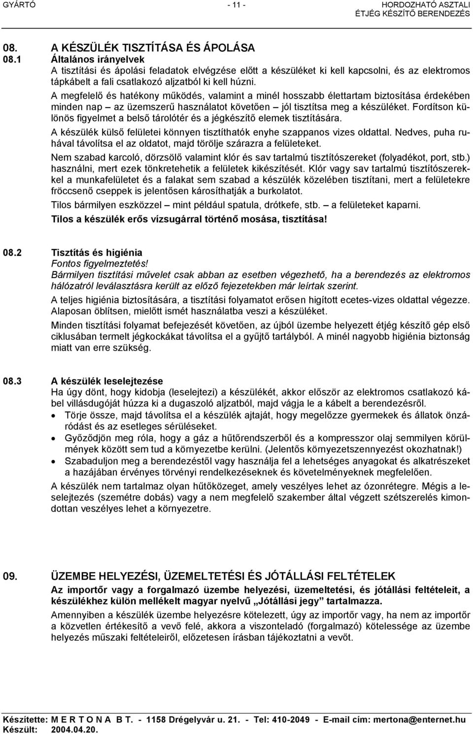 A megfelelő és hatékony működés, valamint a minél hosszabb élettartam biztosítása érdekében minden nap az üzemszerű használatot követően jól tisztítsa meg a készüléket.