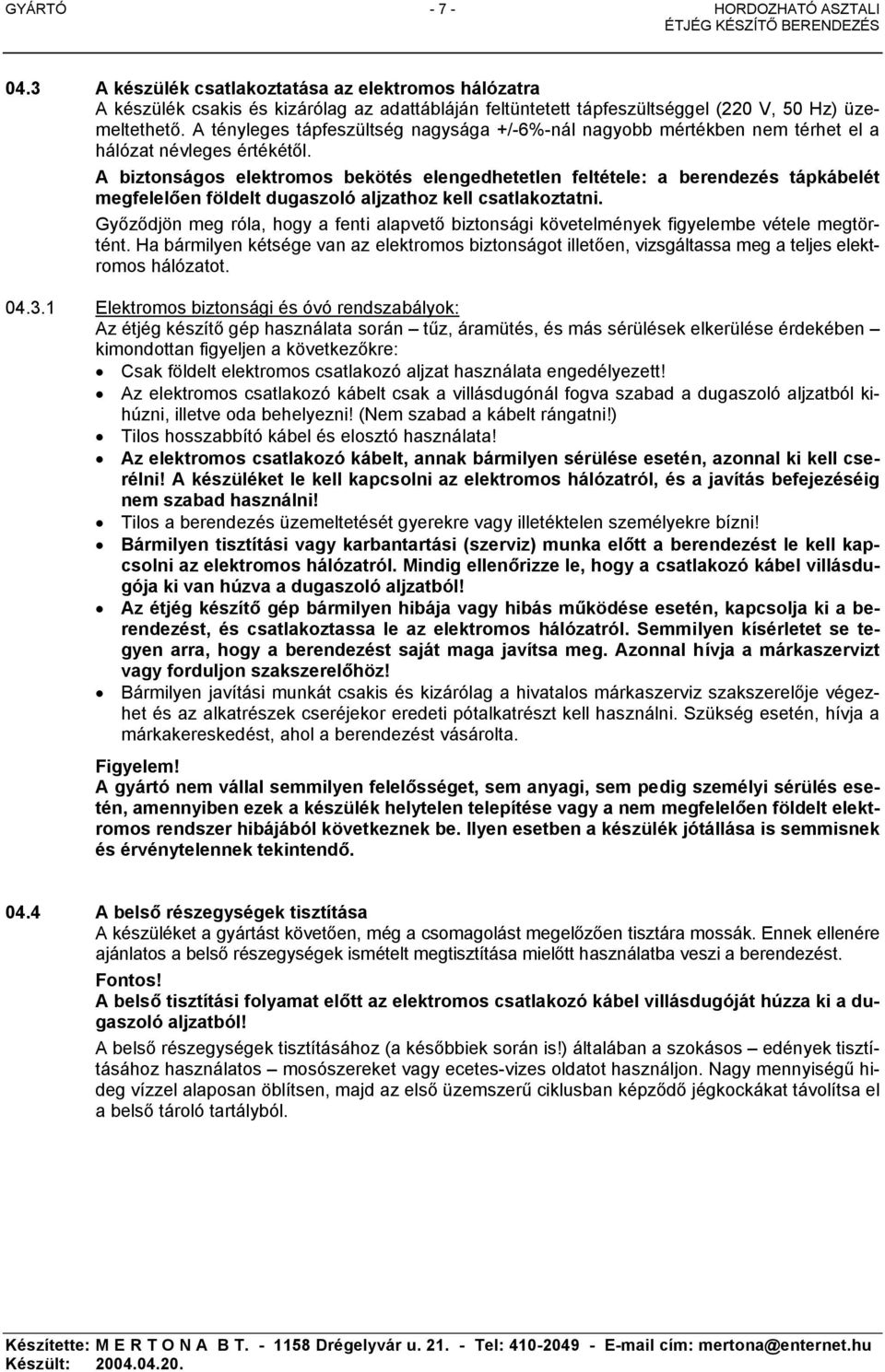 A biztonságos elektromos bekötés elengedhetetlen feltétele: a berendezés tápkábelét megfelelően földelt dugaszoló aljzathoz kell csatlakoztatni.