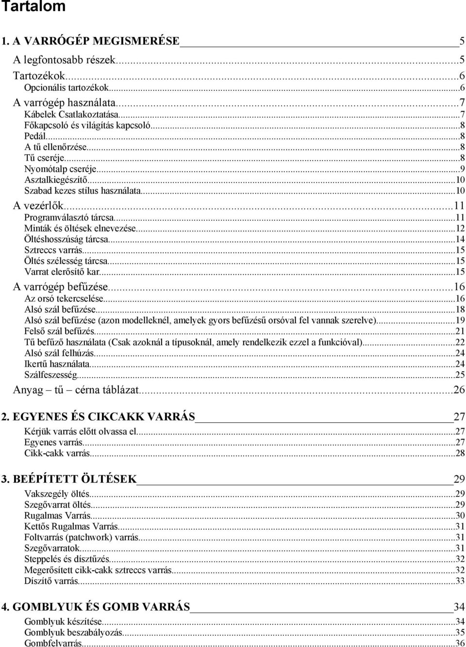 ..12 Öltéshosszúság tárcsa...14 Sztreccs varrás...15 Öltés szélesség tárcsa...15 Varrat elerősítő kar...15 A varrógép befűzése...16 Az orsó tekercselése...16 Alsó szál befűzése.