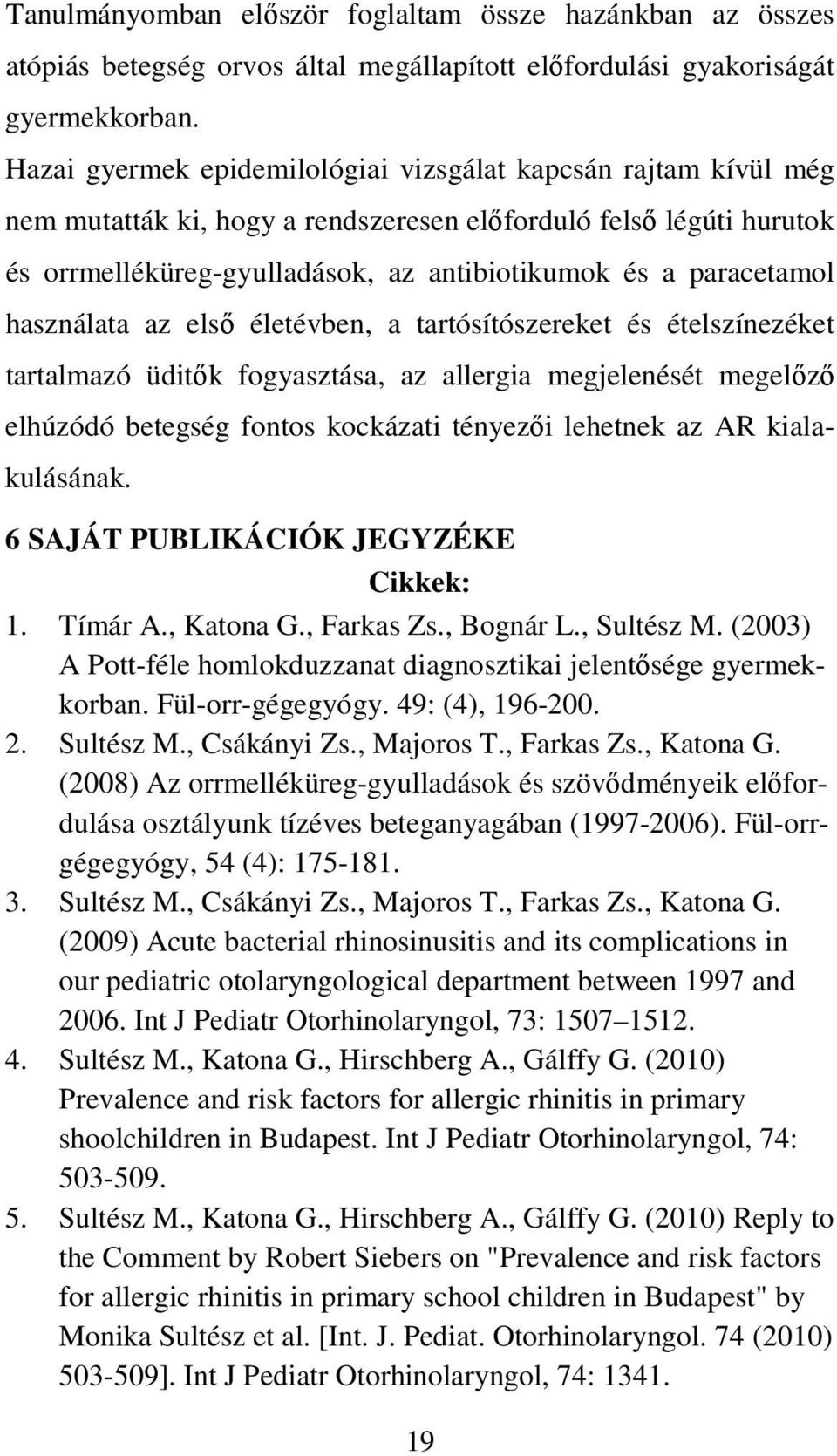 használata az elsı életévben, a tartósítószereket és ételszínezéket tartalmazó üditık fogyasztása, az allergia megjelenését megelızı elhúzódó betegség fontos kockázati tényezıi lehetnek az AR