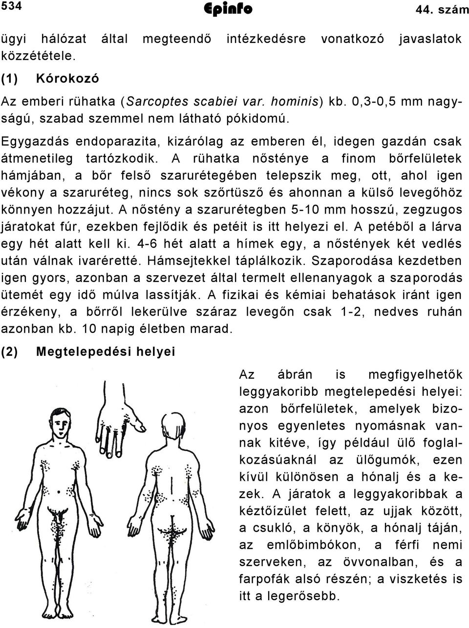 A rühatka nősténye a finom bőrfelületek hámjában, a bőr felső szarurétegében telepszik meg, ott, ahol igen vékony a szaruréteg, nincs sok szőrtüsző és ahonnan a külső levegőhöz könnyen hozzájut.