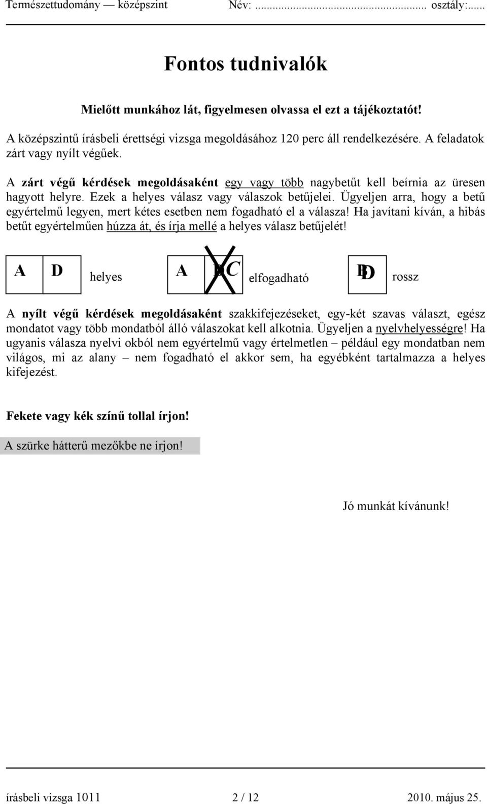 Ügyeljen arra, hogy a betű egyértelmű legyen, mert kétes esetben nem fogadható el a válasza! Ha javítani kíván, a hibás betűt egyértelműen húzza át, és írja mellé a helyes válasz betűjelét!