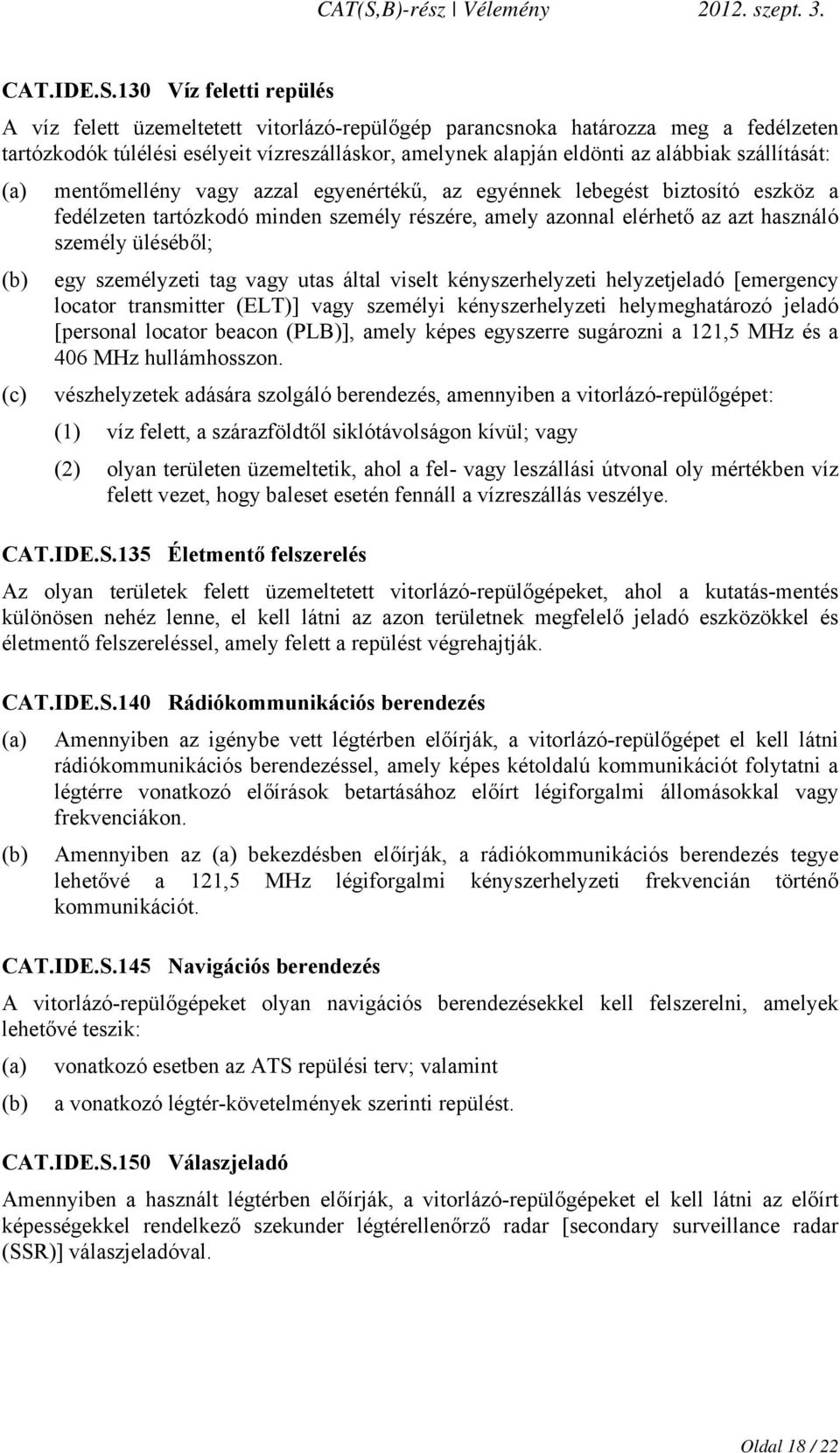 szállítását: (a) mentőmellény vagy azzal egyenértékű, az egyénnek lebegést biztosító eszköz a fedélzeten tartózkodó minden személy részére, amely azonnal elérhető az azt használó személy üléséből;