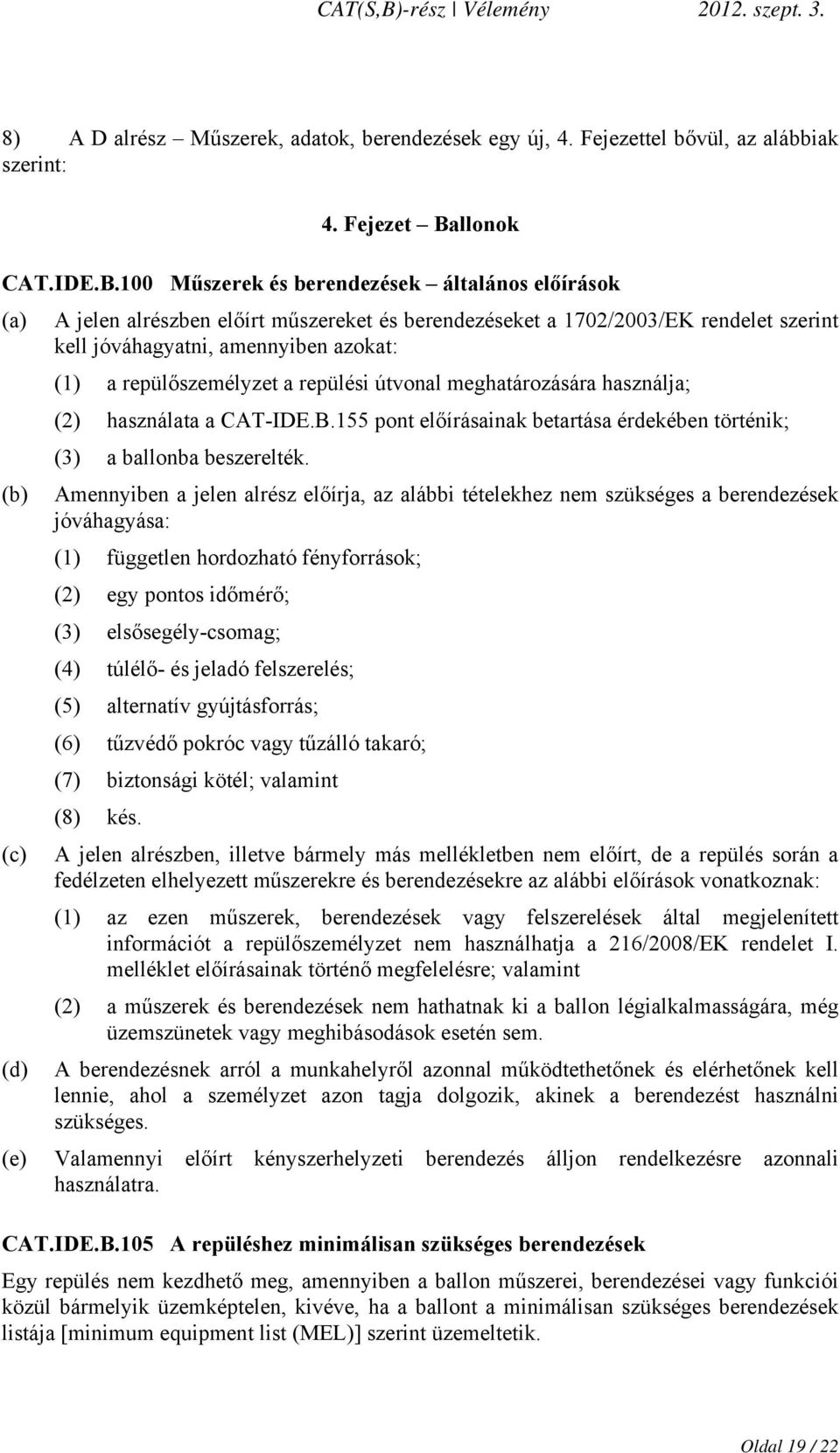 100 Műszerek és berendezések általános előírások (a) A jelen alrészben előírt műszereket és berendezéseket a 1702/2003/EK rendelet szerint kell jóváhagyatni, amennyiben azokat: (1) a repülőszemélyzet