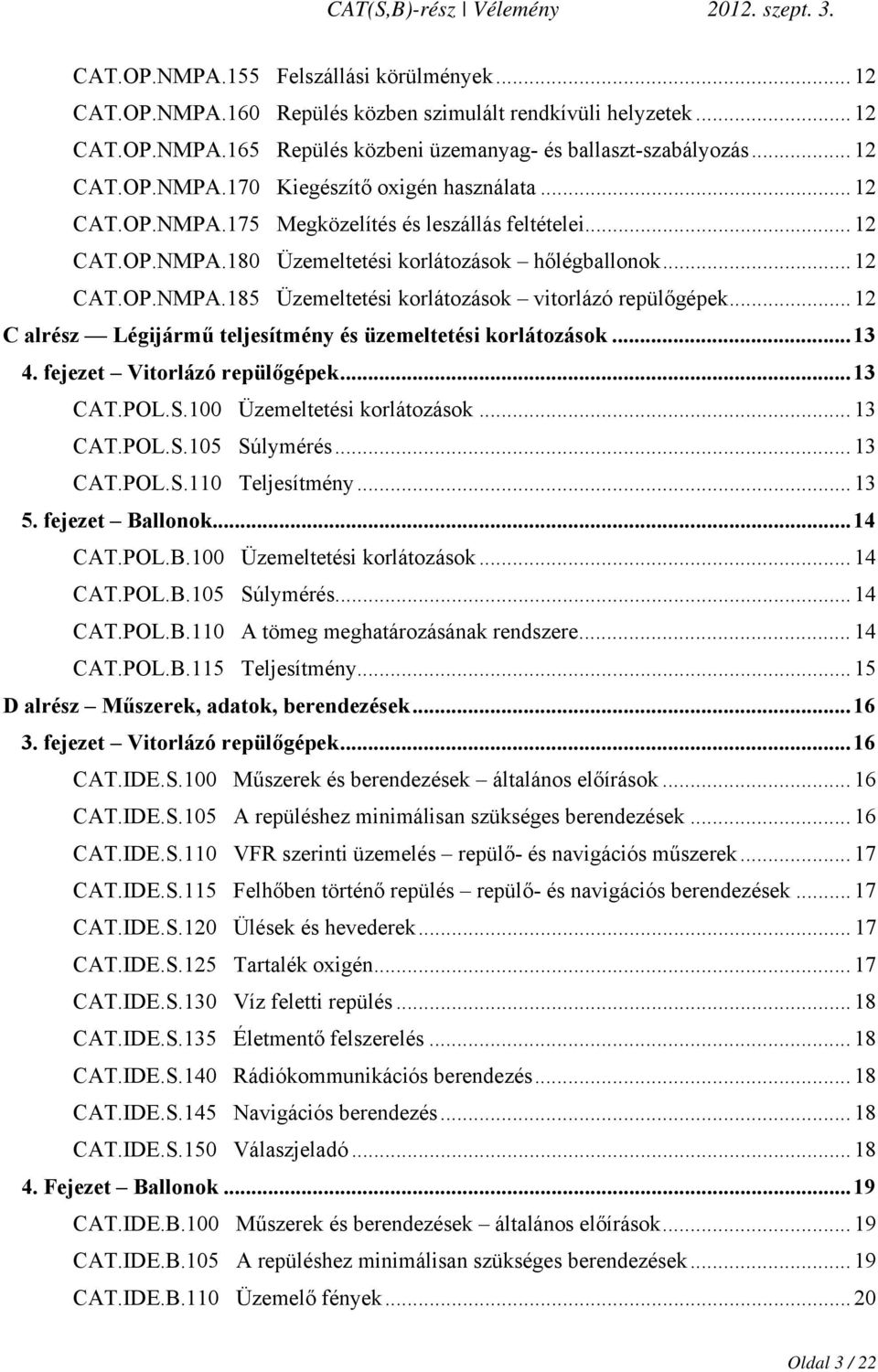 .. 12 C alrész Légijármű teljesítmény és üzemeltetési korlátozások... 13 4. fejezet Vitorlázó repülőgépek... 13 CAT.POL.S.100 Üzemeltetési korlátozások... 13 CAT.POL.S.105 Súlymérés... 13 CAT.POL.S.110 Teljesítmény.